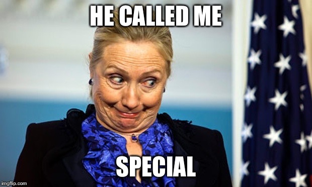 Hillary Gonna Be Sick | HE CALLED ME SPECIAL | image tagged in hillary gonna be sick | made w/ Imgflip meme maker