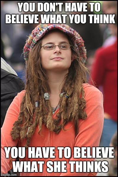 "Don't always believe what you think" bumper stickers | YOU DON'T HAVE TO BELIEVE WHAT YOU THINK; YOU HAVE TO BELIEVE WHAT SHE THINKS | image tagged in memes,college liberal,narcissism | made w/ Imgflip meme maker