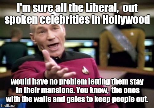 Picard Wtf Meme | I'm sure all the Liberal,  out spoken celebrities in Hollywood would have no problem letting them stay in their mansions. You know,  the one | image tagged in memes,picard wtf | made w/ Imgflip meme maker