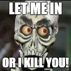 Achmed the dead terrorist | LET ME IN; OR I KILL YOU! | image tagged in achmed the dead terrorist | made w/ Imgflip meme maker