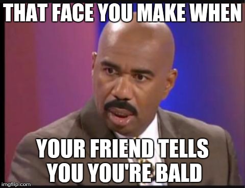 Steve Harvey that face when | THAT FACE YOU MAKE WHEN; YOUR FRIEND TELLS YOU YOU'RE BALD | image tagged in steve harvey that face when | made w/ Imgflip meme maker