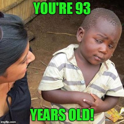 Third World Skeptical Kid Meme | YOU'RE 93 YEARS OLD! | image tagged in memes,third world skeptical kid | made w/ Imgflip meme maker