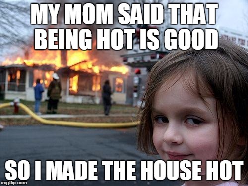 Disaster Girl | MY MOM SAID THAT BEING HOT IS GOOD; SO I MADE THE HOUSE HOT | image tagged in memes,disaster girl | made w/ Imgflip meme maker