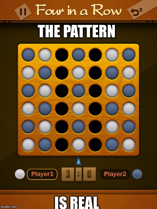 THE PATTERN; IS REAL | image tagged in pattern,connect four,four in a row | made w/ Imgflip meme maker