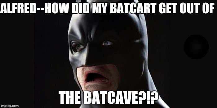 ALFRED--HOW DID MY BATCART GET OUT OF THE BATCAVE?!? | made w/ Imgflip meme maker