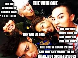 bigbang | THE ONE WHO REALLY DOESN'T WANT TO BE THERE; THE VAIN ONE; THE ONE WHO LOOKS GOOD NO MATTER WHAT FACE SHE PULLS; THE TAG-ALONG; THE ONE WHO ACTS LIKE SHE DOESN'T WANT TO BE THERE, BUT SECRETLY DOES | image tagged in bigbang | made w/ Imgflip meme maker