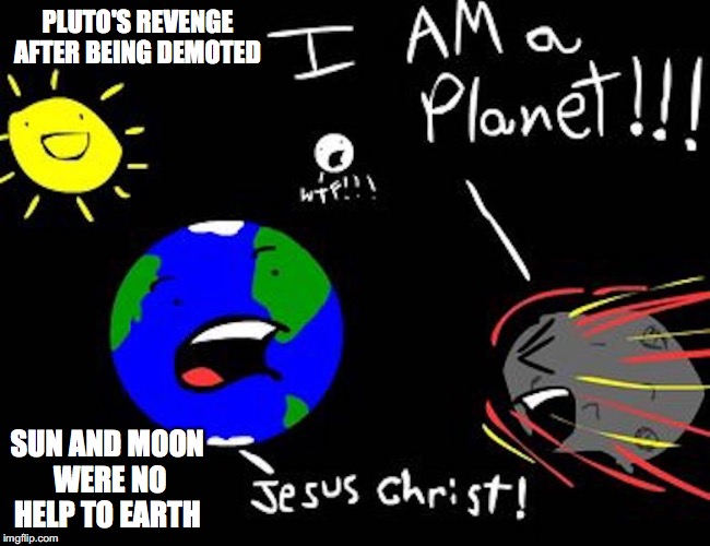 Planets!! | PLUTO'S REVENGE AFTER BEING DEMOTED; SUN AND MOON WERE NO HELP TO EARTH | image tagged in planets,pluto,earth,moon,sun,memes | made w/ Imgflip meme maker