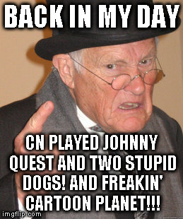 Back In My Day Meme | BACK IN MY DAY CN PLAYED JOHNNY QUEST AND TWO STUPID DOGS! AND FREAKIN' CARTOON PLANET!!! | image tagged in memes,back in my day | made w/ Imgflip meme maker