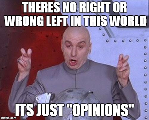 Dr Evil Laser Meme | THERES NO RIGHT OR WRONG LEFT IN THIS WORLD; ITS JUST "OPINIONS" | image tagged in memes,dr evil laser | made w/ Imgflip meme maker
