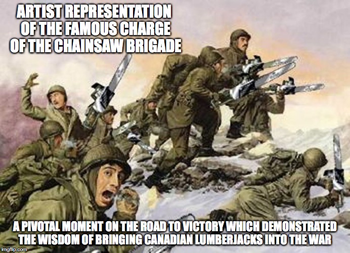 The Chainsaw Brigade | ARTIST REPRESENTATION OF THE FAMOUS CHARGE OF THE CHAINSAW BRIGADE; A PIVOTAL MOMENT ON THE ROAD TO VICTORY WHICH DEMONSTRATED THE WISDOM OF BRINGING CANADIAN LUMBERJACKS INTO THE WAR | image tagged in the chainsaw brigade,ww2,memes | made w/ Imgflip meme maker