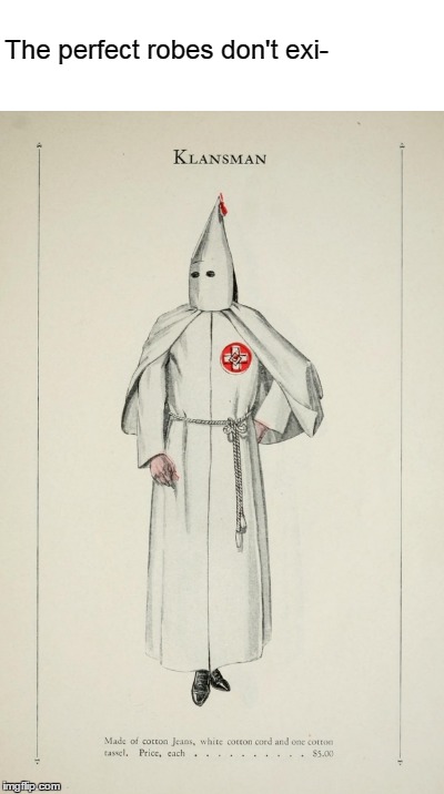 The perfect robes don't exi- | image tagged in kkk | made w/ Imgflip meme maker