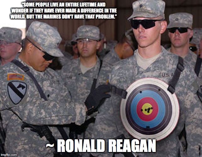 Target Solder | “SOME PEOPLE LIVE AN ENTIRE LIFETIME AND WONDER IF THEY HAVE EVER MADE A DIFFERENCE IN THE WORLD, BUT THE MARINES DON'T HAVE THAT PROBLEM.”; ~ RONALD REAGAN | image tagged in target,soldier,memes | made w/ Imgflip meme maker
