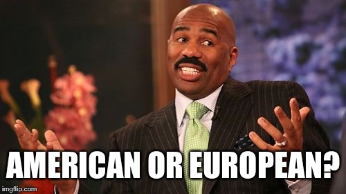 AMERICAN OR EUROPEAN? | image tagged in memes,steve harvey | made w/ Imgflip meme maker