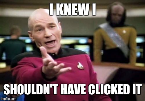 Picard Wtf Meme | I KNEW I SHOULDN'T HAVE CLICKED IT | image tagged in memes,picard wtf | made w/ Imgflip meme maker