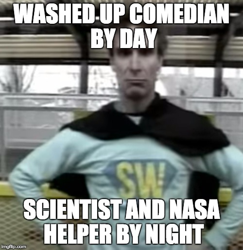 Bill Nye | WASHED UP COMEDIAN BY DAY; SCIENTIST AND NASA HELPER BY NIGHT | image tagged in bill nye | made w/ Imgflip meme maker