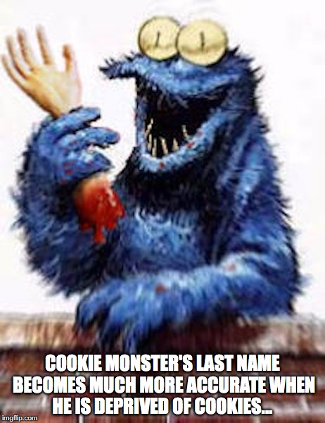 Evil Cookie Monster | COOKIE MONSTER'S LAST NAME BECOMES MUCH MORE ACCURATE WHEN HE IS DEPRIVED OF COOKIES... | image tagged in cookie monster,evil,sesame street,memes | made w/ Imgflip meme maker