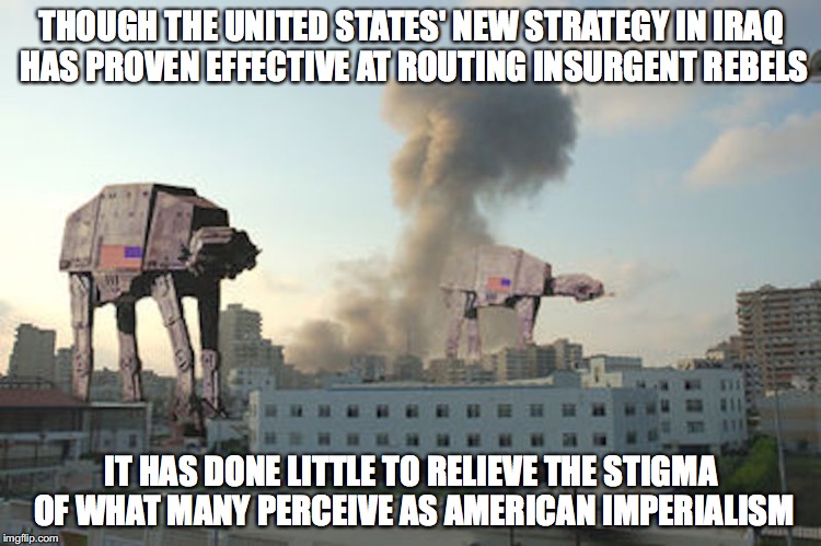 American Imperialism | THOUGH THE UNITED STATES' NEW STRATEGY IN IRAQ HAS PROVEN EFFECTIVE AT ROUTING INSURGENT REBELS; IT HAS DONE LITTLE TO RELIEVE THE STIGMA OF WHAT MANY PERCEIVE AS AMERICAN IMPERIALISM | image tagged in america,imperialism,star wars,memes | made w/ Imgflip meme maker