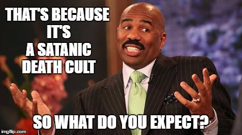 Steve Harvey Meme | THAT'S BECAUSE IT'S A SATANIC DEATH CULT SO WHAT DO YOU EXPECT? | image tagged in memes,steve harvey | made w/ Imgflip meme maker