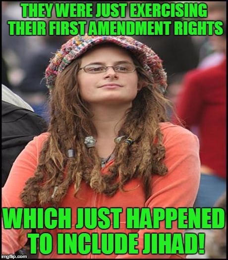 THEY WERE JUST EXERCISING THEIR FIRST AMENDMENT RIGHTS WHICH JUST HAPPENED TO INCLUDE JIHAD! | made w/ Imgflip meme maker