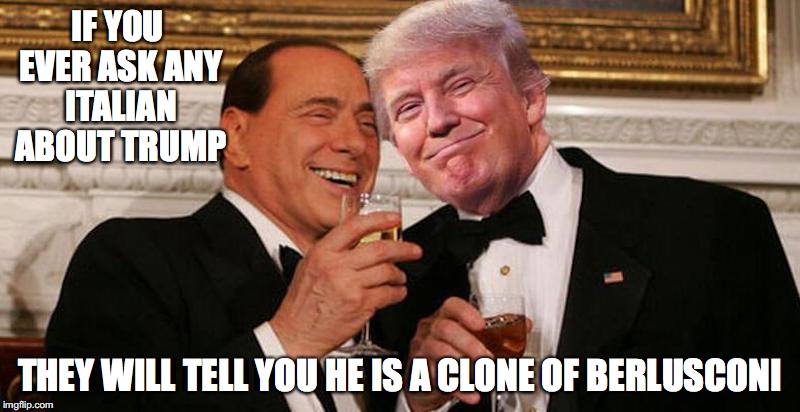 Trump-Berlusconi Bromance | IF YOU EVER ASK ANY ITALIAN ABOUT TRUMP; THEY WILL TELL YOU HE IS A CLONE OF BERLUSCONI | image tagged in donald trump,berlusconi,memes,bromance | made w/ Imgflip meme maker