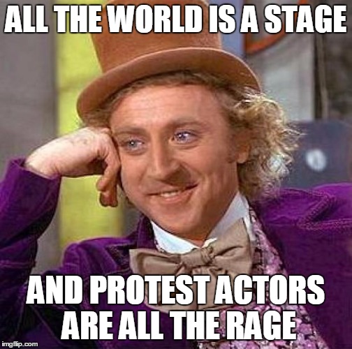 Creepy Condescending Wonka Meme | ALL THE WORLD IS A STAGE AND PROTEST ACTORS ARE ALL THE RAGE | image tagged in memes,creepy condescending wonka | made w/ Imgflip meme maker