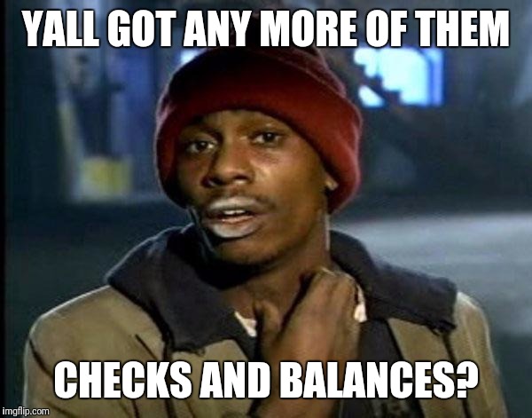 Y'all Got Any More Of That | YALL GOT ANY MORE OF THEM; CHECKS AND BALANCES? | image tagged in memes,dave chappelle,AdviceAnimals | made w/ Imgflip meme maker