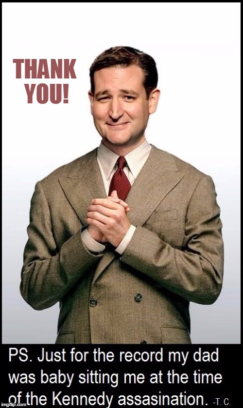 A Warm & Loving Ted Cruz Thank You | THANK YOU! | image tagged in vince vance,thank you notes,ted cruz,liar liar,kennedy assassination,conspiracy theories | made w/ Imgflip meme maker