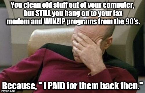 Old programs never die... | You clean old stuff out of your computer, but STILL you hang on to your fax modem and WINZIP programs from the 90's. Because, " I PAID for them back then." | image tagged in memes,captain picard facepalm | made w/ Imgflip meme maker