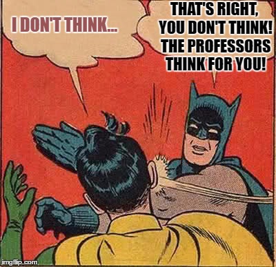 Batman Slapping Robin | THAT'S RIGHT, YOU DON'T THINK! THE PROFESSORS THINK FOR YOU! I DON'T THINK... | image tagged in memes,batman slapping robin | made w/ Imgflip meme maker