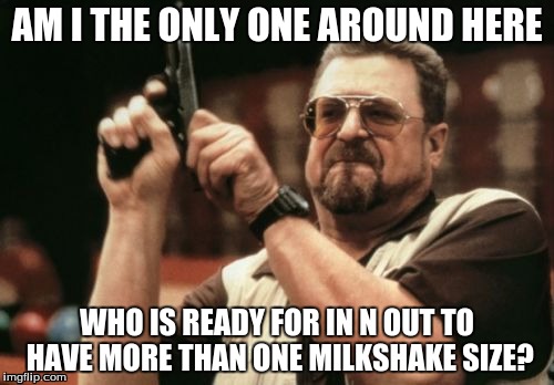 Am I The Only One Around Here | AM I THE ONLY ONE AROUND HERE; WHO IS READY FOR IN N OUT TO HAVE MORE THAN ONE MILKSHAKE SIZE? | image tagged in memes,am i the only one around here | made w/ Imgflip meme maker