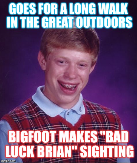 Bad Luck Brian Meme | GOES FOR A LONG WALK IN THE GREAT OUTDOORS; BIGFOOT MAKES "BAD LUCK BRIAN" SIGHTING | image tagged in memes,bad luck brian | made w/ Imgflip meme maker