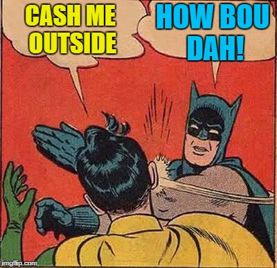 CASH ME OUTSIDE THO | HOW BOU DAH! CASH ME OUTSIDE | image tagged in memes,batman slapping robin,cash me ousside how bow dah | made w/ Imgflip meme maker