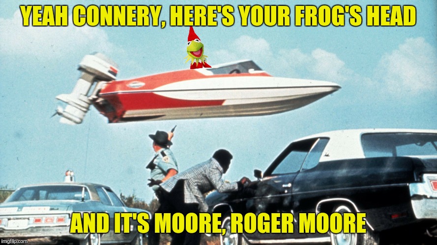 YEAH CONNERY, HERE'S YOUR FROG'S HEAD AND IT'S MOORE, ROGER MOORE | made w/ Imgflip meme maker