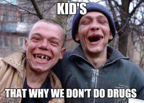 Ugly Twins | KID'S; THAT WHY WE DON'T DO DRUGS | image tagged in memes,ugly twins | made w/ Imgflip meme maker