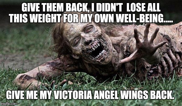 Walking Dead Zombie | GIVE THEM BACK, I DIDN'T  LOSE ALL THIS WEIGHT FOR MY OWN WELL-BEING..... GIVE ME MY VICTORIA ANGEL WINGS BACK. | image tagged in walking dead zombie | made w/ Imgflip meme maker
