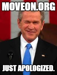 George Bush Meme | MOVEON.ORG; JUST APOLOGIZED. | image tagged in memes,george bush | made w/ Imgflip meme maker