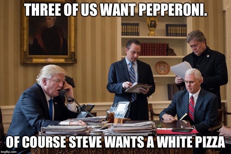 THREE OF US WANT PEPPERONI. OF COURSE STEVE WANTS A WHITE PIZZA | image tagged in trump and company | made w/ Imgflip meme maker