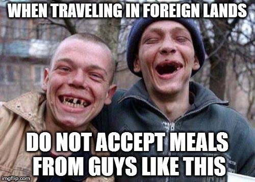 Ugly Twins | WHEN TRAVELING IN FOREIGN LANDS; DO NOT ACCEPT MEALS FROM GUYS LIKE THIS | image tagged in memes,ugly twins | made w/ Imgflip meme maker