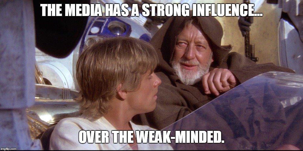 THE MEDIA HAS A STRONG INFLUENCE... OVER THE WEAK-MINDED. | image tagged in obiwan | made w/ Imgflip meme maker