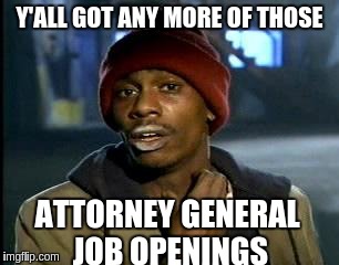 Y'all Got Any More Of That | Y'ALL GOT ANY MORE OF THOSE; ATTORNEY GENERAL JOB OPENINGS | image tagged in memes,yall got any more of | made w/ Imgflip meme maker