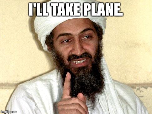 Osama bin Laden | I'LL TAKE PLANE. | image tagged in osama bin laden | made w/ Imgflip meme maker