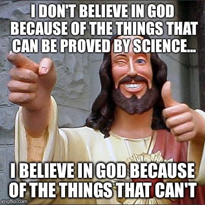 Buddy Christ Meme | I DON'T BELIEVE IN GOD BECAUSE OF THE THINGS THAT CAN BE PROVED BY SCIENCE... I BELIEVE IN GOD BECAUSE OF THE THINGS THAT CAN'T | image tagged in memes,buddy christ | made w/ Imgflip meme maker