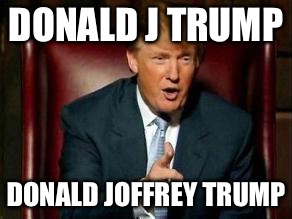 Donald Trump | DONALD J TRUMP; DONALD JOFFREY TRUMP | image tagged in donald trump | made w/ Imgflip meme maker