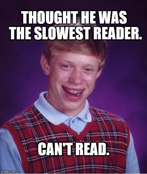 Bad Luck Brian Meme | THOUGHT HE WAS THE SLOWEST READER. CAN'T READ. | image tagged in memes,bad luck brian | made w/ Imgflip meme maker