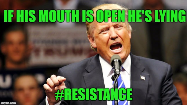 trump lies | IF HIS MOUTH IS OPEN
HE'S LYING; #RESISTANCE | image tagged in donald trump,resistance | made w/ Imgflip meme maker