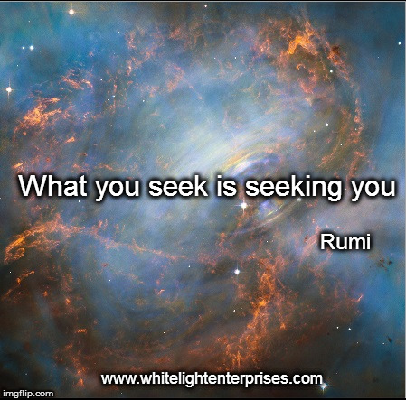 What You Seek.. | What you seek is seeking you; Rumi; www.whitelightenterprises.com | image tagged in seek,looking,wisdom,find,zen | made w/ Imgflip meme maker