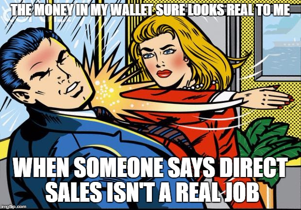 Woman | THE MONEY IN MY WALLET SURE LOOKS REAL TO ME; WHEN SOMEONE SAYS DIRECT SALES ISN'T A REAL JOB | image tagged in woman | made w/ Imgflip meme maker