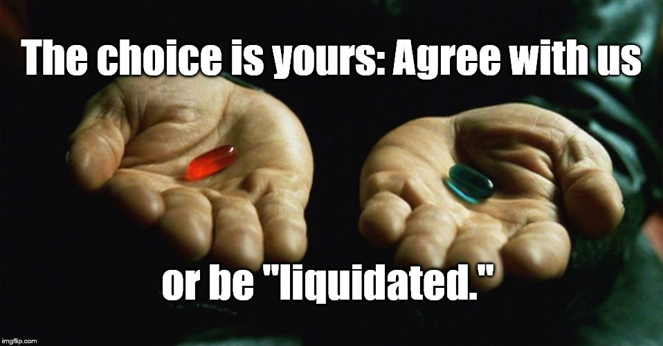 Never mind "reality," your choice now is between conformity and rejection of the thought conquest of Big Brothermedia. | The choice is yours: Agree with us or be "liquidated." | image tagged in matrix morpheus offer,matrix pills,liquidated,red pill blue pill | made w/ Imgflip meme maker