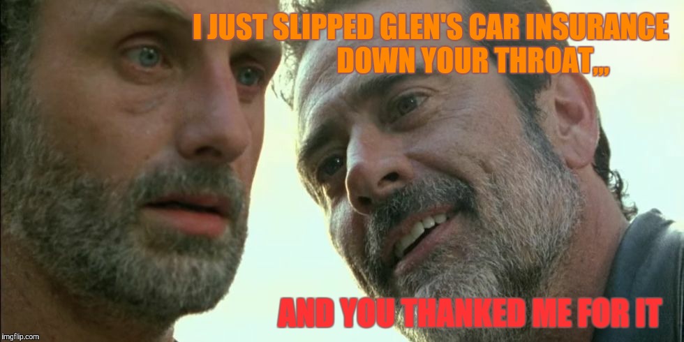 I JUST SLIPPED GLEN'S CAR INSURANCE               DOWN YOUR THROAT,,, AND YOU THANKED ME FOR IT | made w/ Imgflip meme maker