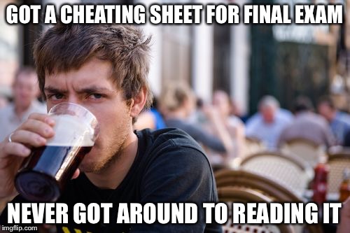 Lazy College Senior | GOT A CHEATING SHEET FOR FINAL EXAM; NEVER GOT AROUND TO READING IT | image tagged in memes,lazy college senior | made w/ Imgflip meme maker